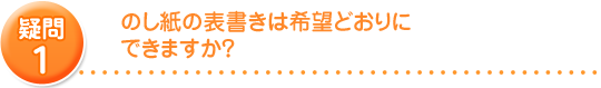 のしの表書きは希望通りにできますか?